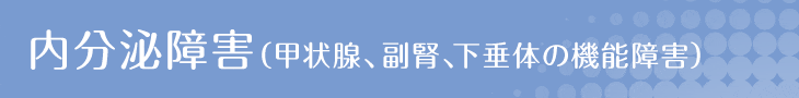 内分泌障害（甲状腺、副腎、下垂体の機能障害）